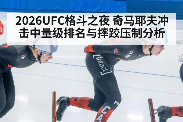 2026UFC格斗之夜 奇马耶夫冲击中量级排名与摔跤压制分析