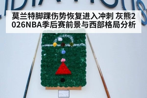 莫兰特脚踝伤势恢复进入冲刺 灰熊2026NBA季后赛前景与西部格局分析